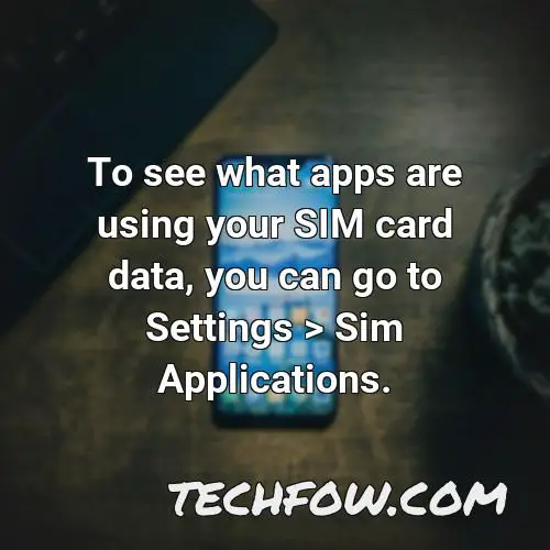 to see what apps are using your sim card data you can go to settings sim applications