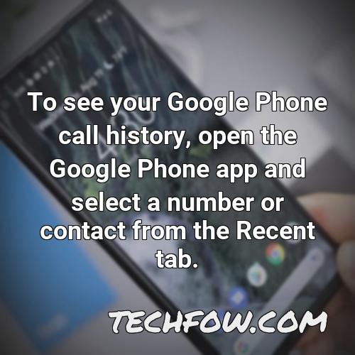to see your google phone call history open the google phone app and select a number or contact from the recent tab