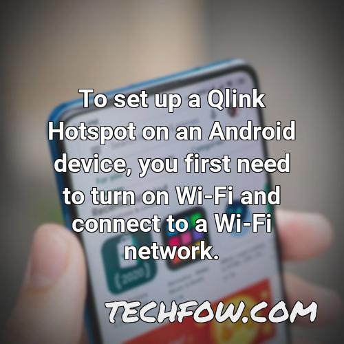 to set up a qlink hotspot on an android device you first need to turn on wi fi and connect to a wi fi network