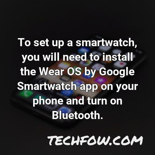 to set up a smartwatch you will need to install the wear os by google smartwatch app on your phone and turn on bluetooth
