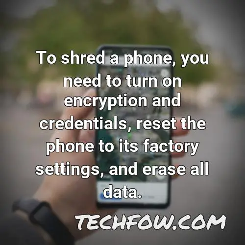 to shred a phone you need to turn on encryption and credentials reset the phone to its factory settings and erase all data