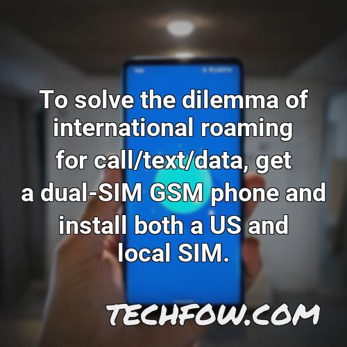 to solve the dilemma of international roaming for call text data get a dual sim gsm phone and install both a us and local sim