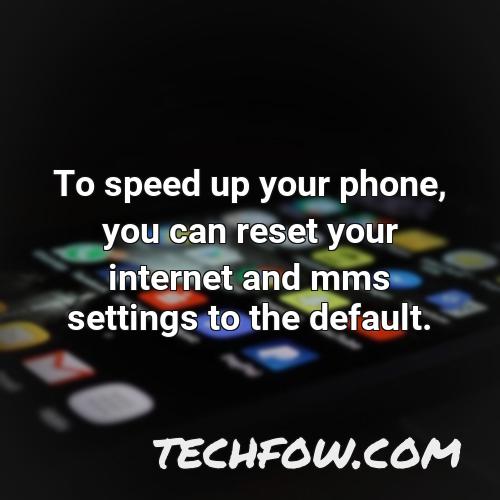 to speed up your phone you can reset your internet and mms settings to the default