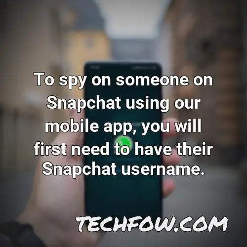 to spy on someone on snapchat using our mobile app you will first need to have their snapchat username