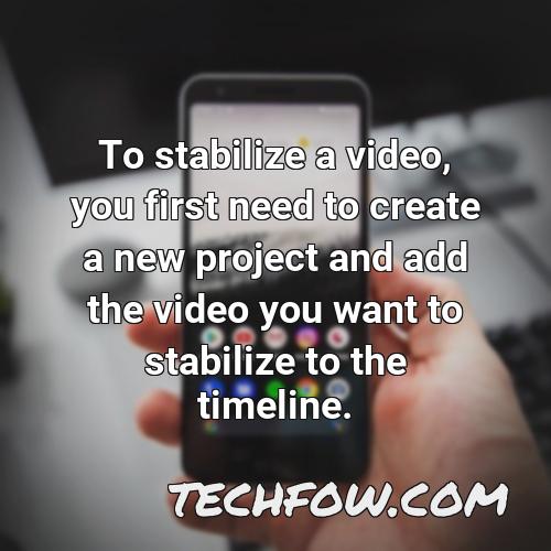 to stabilize a video you first need to create a new project and add the video you want to stabilize to the timeline