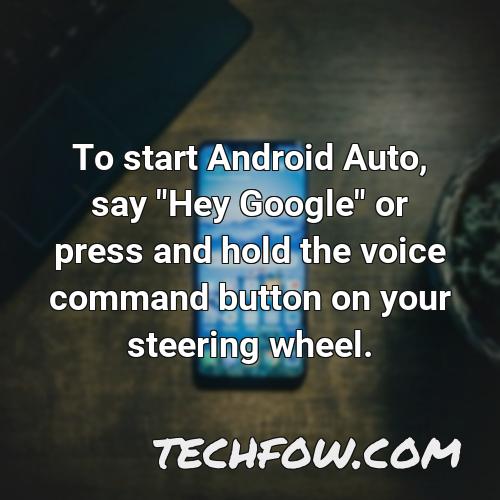 to start android auto say hey google or press and hold the voice command button on your steering wheel