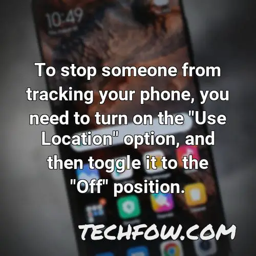 to stop someone from tracking your phone you need to turn on the use location option and then toggle it to the off position