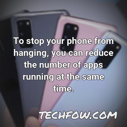 to stop your phone from hanging you can reduce the number of apps running at the same time