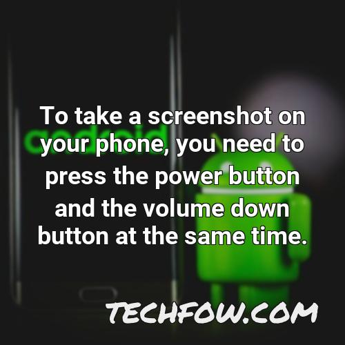 to take a screenshot on your phone you need to press the power button and the volume down button at the same time