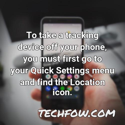 to take a tracking device off your phone you must first go to your quick settings menu and find the location icon