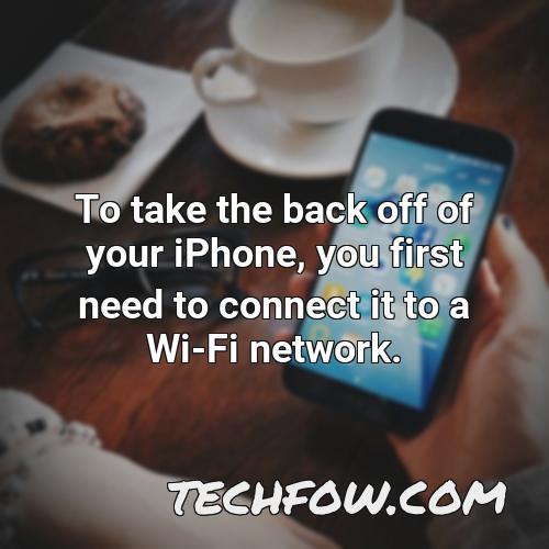 to take the back off of your iphone you first need to connect it to a wi fi network