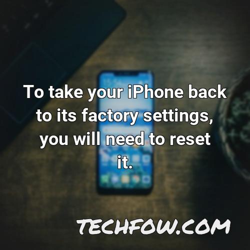 to take your iphone back to its factory settings you will need to reset it