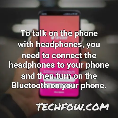 to talk on the phone with headphones you need to connect the headphones to your phone and then turn on the bluetooth on your phone