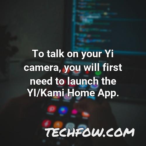 to talk on your yi camera you will first need to launch the yi kami home app