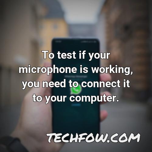 to test if your microphone is working you need to connect it to your computer