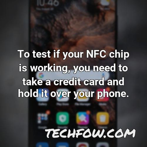 to test if your nfc chip is working you need to take a credit card and hold it over your phone