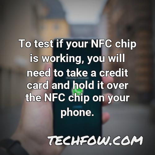to test if your nfc chip is working you will need to take a credit card and hold it over the nfc chip on your phone