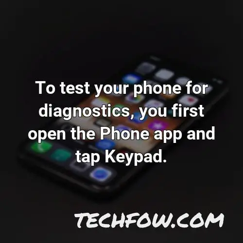 to test your phone for diagnostics you first open the phone app and tap keypad