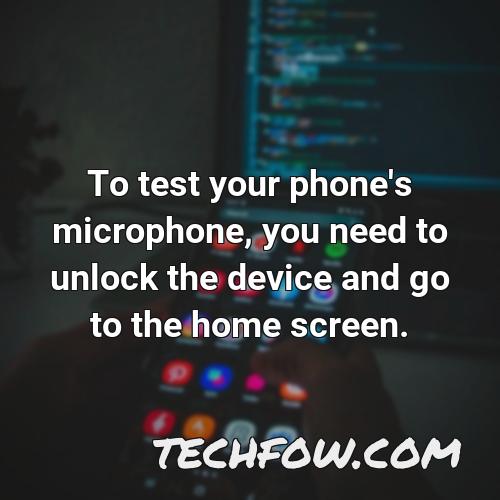 to test your phone s microphone you need to unlock the device and go to the home screen