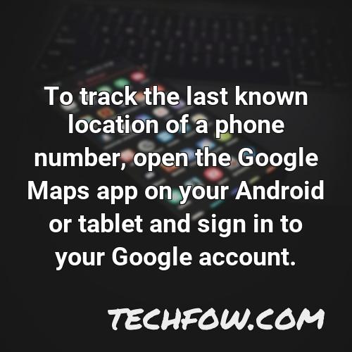 to track the last known location of a phone number open the google maps app on your android or tablet and sign in to your google account