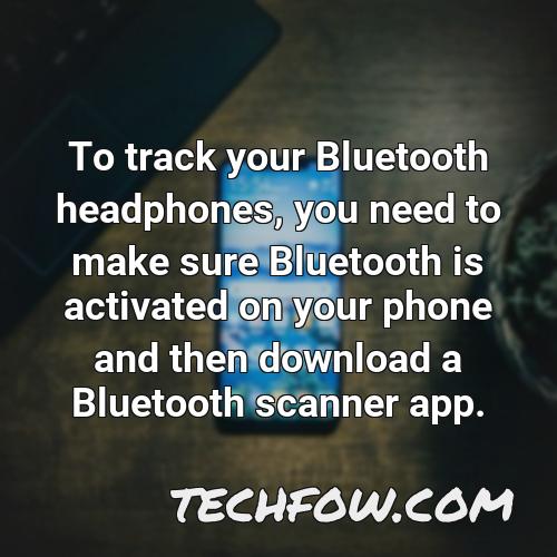 to track your bluetooth headphones you need to make sure bluetooth is activated on your phone and then download a bluetooth scanner app