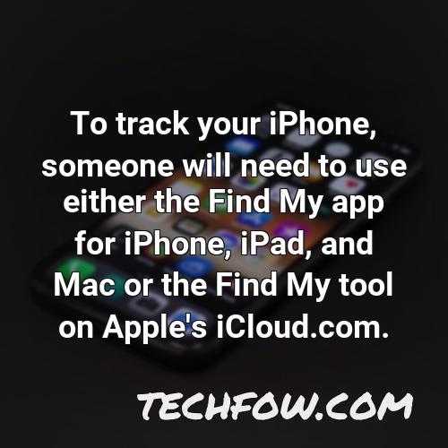to track your iphone someone will need to use either the find my app for iphone ipad and mac or the find my tool on apple s icloud com