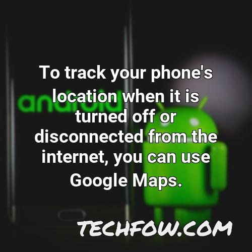 to track your phone s location when it is turned off or disconnected from the internet you can use google maps