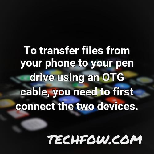 to transfer files from your phone to your pen drive using an otg cable you need to first connect the two devices
