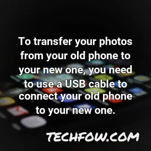 to transfer your photos from your old phone to your new one you need to use a usb cable to connect your old phone to your new one