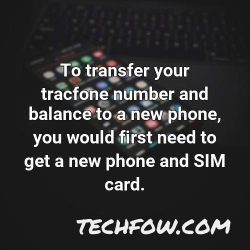 to transfer your tracfone number and balance to a new phone you would first need to get a new phone and sim card