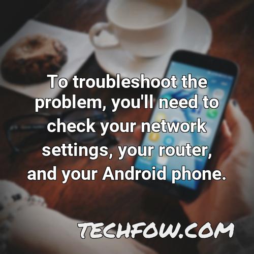 to troubleshoot the problem you ll need to check your network settings your router and your android phone