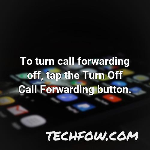 to turn call forwarding off tap the turn off call forwarding button