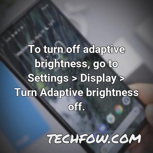 to turn off adaptive brightness go to settings display turn adaptive brightness off