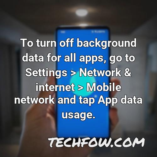 to turn off background data for all apps go to settings network internet mobile network and tap app data usage