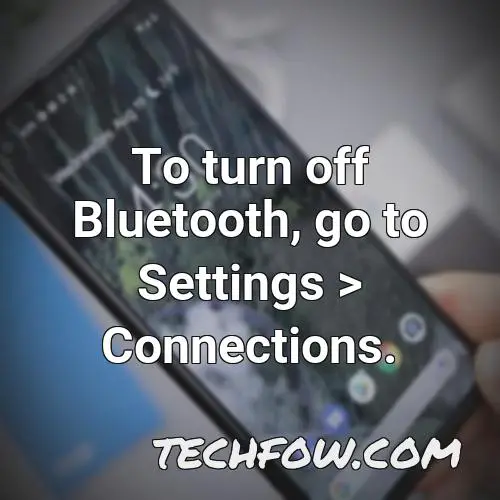 to turn off bluetooth go to settings connections