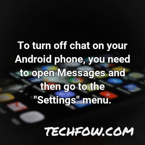 to turn off chat on your android phone you need to open messages and then go to the settings menu