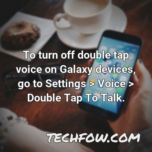 to turn off double tap voice on galaxy devices go to settings voice double tap to talk