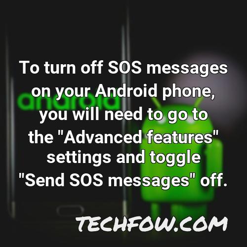 to turn off sos messages on your android phone you will need to go to the advanced features settings and toggle send sos messages off