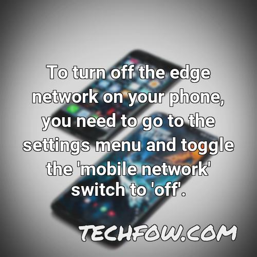 to turn off the edge network on your phone you need to go to the settings menu and toggle the mobile network switch to off