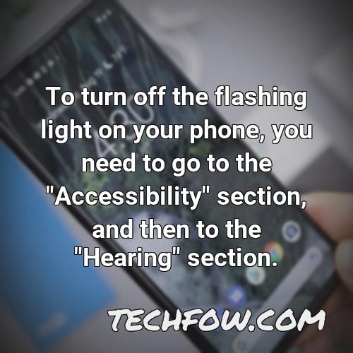 to turn off the flashing light on your phone you need to go to the accessibility section and then to the hearing section