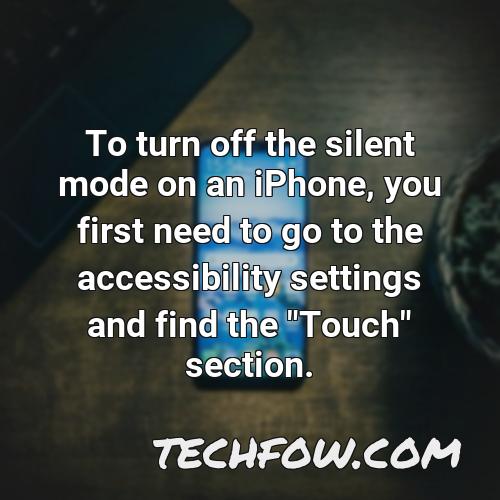 to turn off the silent mode on an iphone you first need to go to the accessibility settings and find the touch section