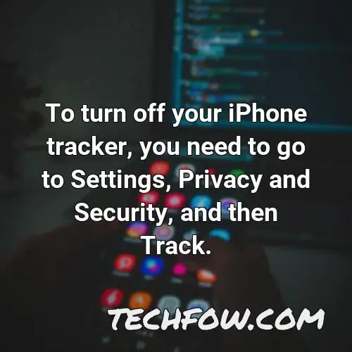 to turn off your iphone tracker you need to go to settings privacy and security and then track