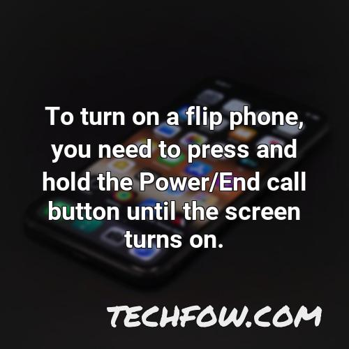 to turn on a flip phone you need to press and hold the power end call button until the screen turns on