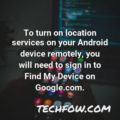 to turn on location services on your android device remotely you will need to sign in to find my device on google com