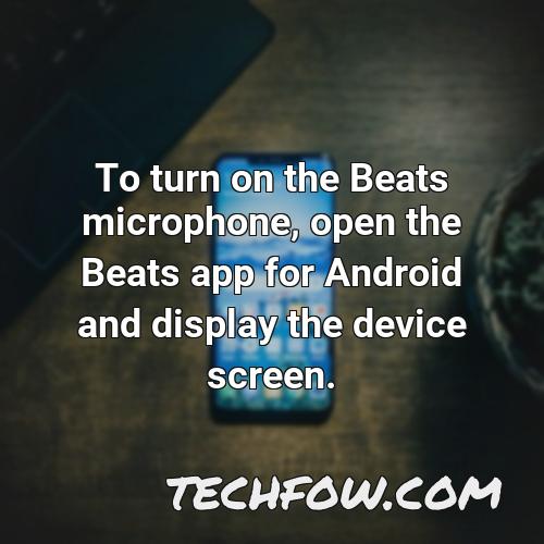 to turn on the beats microphone open the beats app for android and display the device screen