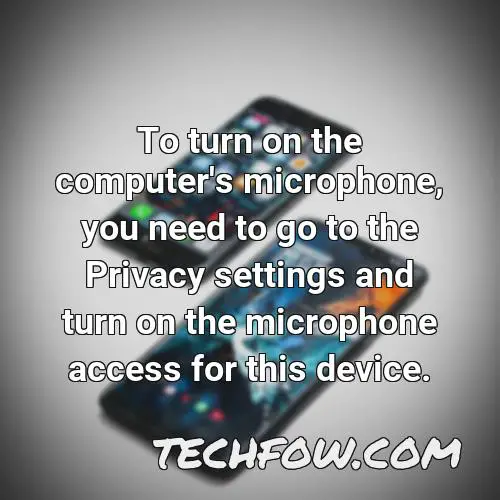 to turn on the computer s microphone you need to go to the privacy settings and turn on the microphone access for this device