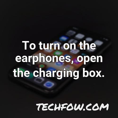 to turn on the earphones open the charging