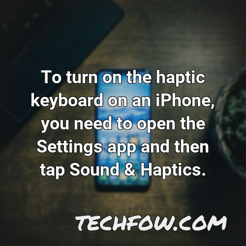 to turn on the haptic keyboard on an iphone you need to open the settings app and then tap sound haptics