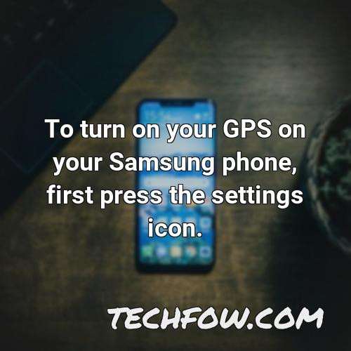 to turn on your gps on your samsung phone first press the settings icon