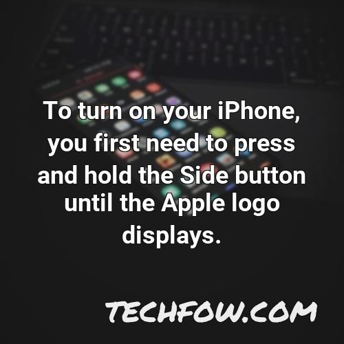 to turn on your iphone you first need to press and hold the side button until the apple logo displays